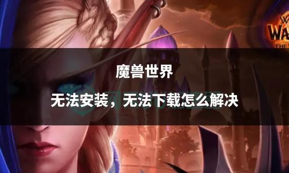 《魔兽世界》下载安装受阻？全方位排查与解决策略！
